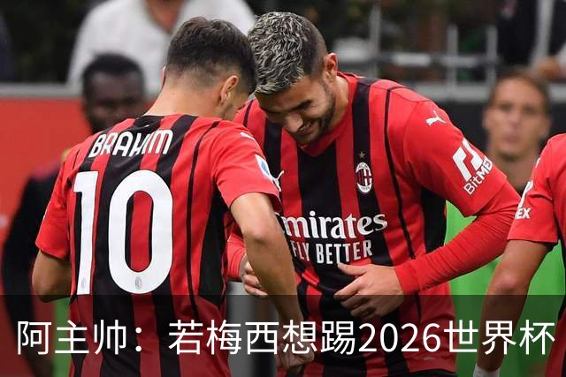 阿主帅：若梅西想踢2026世界杯 会为他保留10号球衣